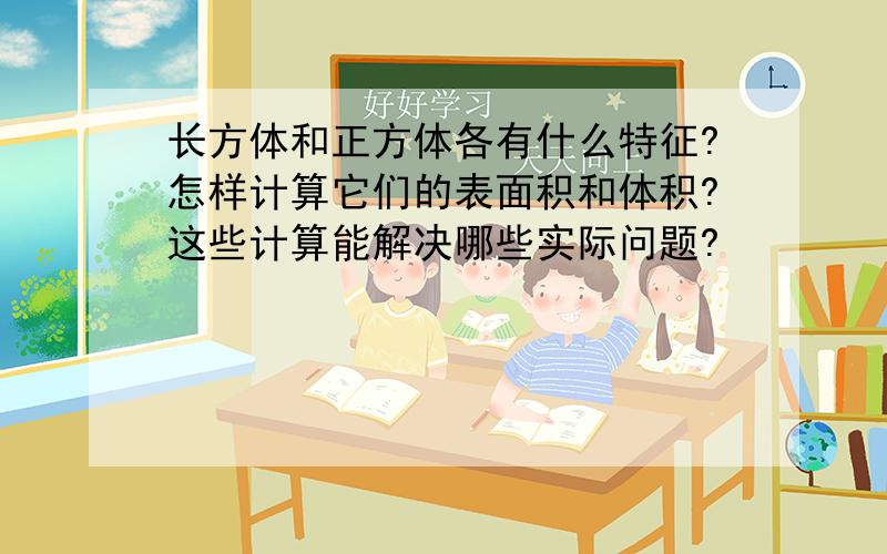 长方体和正方体各有什么特征?怎样计算它们的表面积和体积?这些计算能解决哪些实际问题?