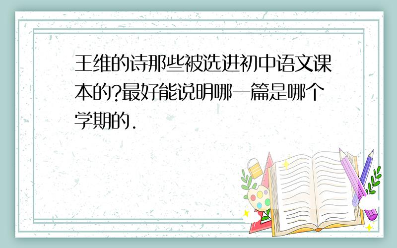 王维的诗那些被选进初中语文课本的?最好能说明哪一篇是哪个学期的.