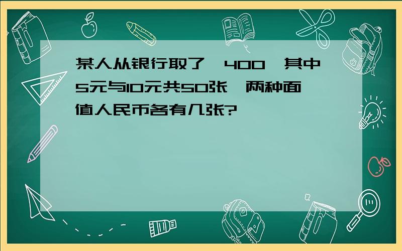 某人从银行取了￥400,其中5元与10元共50张,两种面值人民币各有几张?