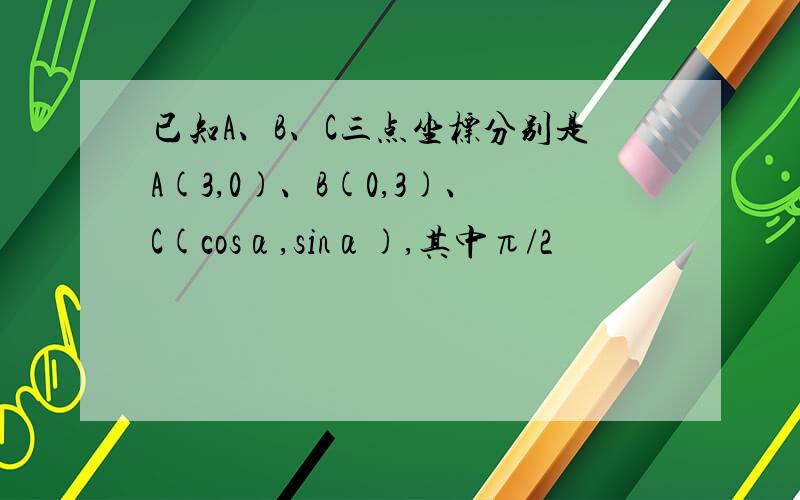 已知A、B、C三点坐标分别是A(3,0)、B(0,3)、C(cosα,sinα),其中π/2