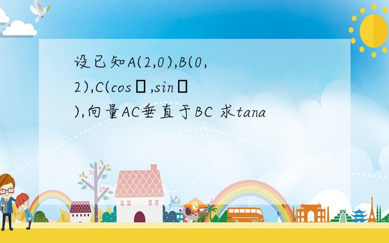 设已知A(2,0),B(0,2),C(cosα,sinα),向量AC垂直于BC 求tana