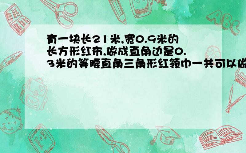 有一块长21米,宽0.9米的长方形红布,做成直角边是0.3米的等腰直角三角形红领巾一共可以做成几条?