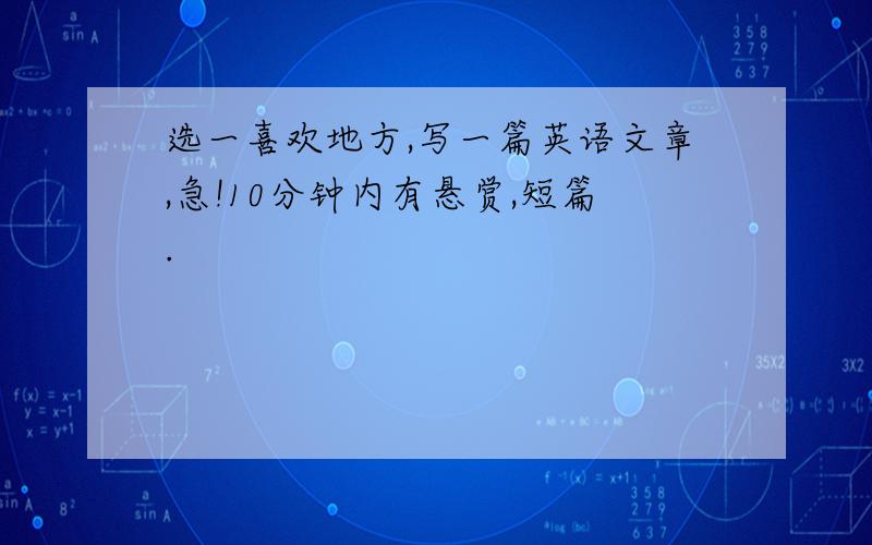 选一喜欢地方,写一篇英语文章,急!10分钟内有悬赏,短篇.