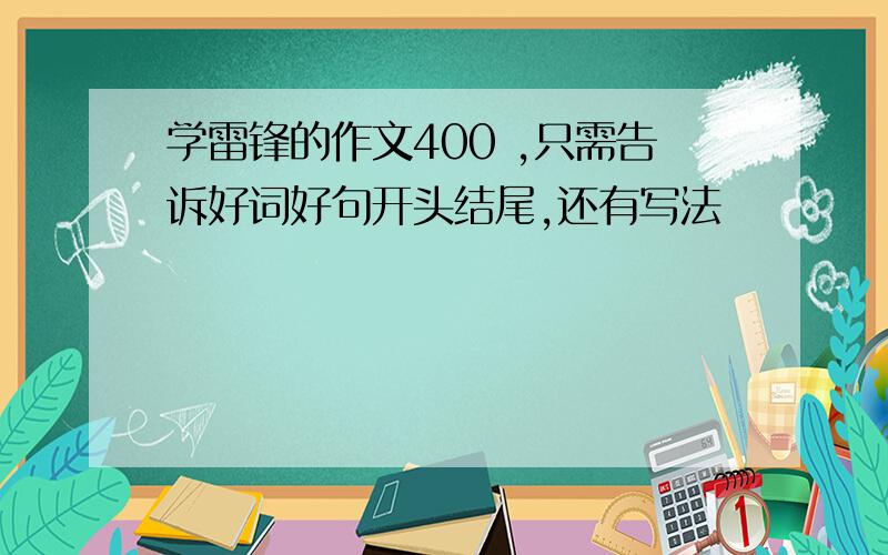 学雷锋的作文400 ,只需告诉好词好句开头结尾,还有写法