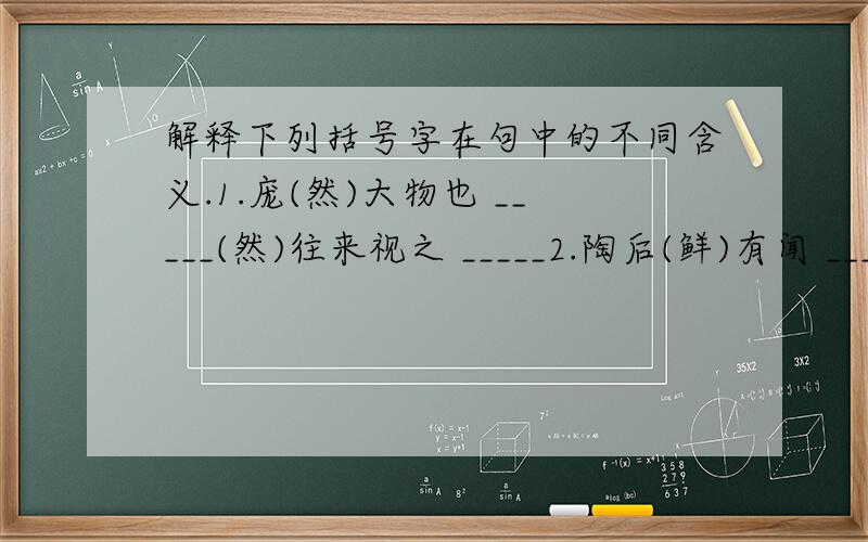 解释下列括号字在句中的不同含义.1.庞(然)大物也 _____(然)往来视之 _____2.陶后(鲜)有闻 _____屡见不(鲜) _____3.妇抚儿(乳) _____儿含(乳)啼 _____4.手有白(指) _____不能(指)其一端 _____