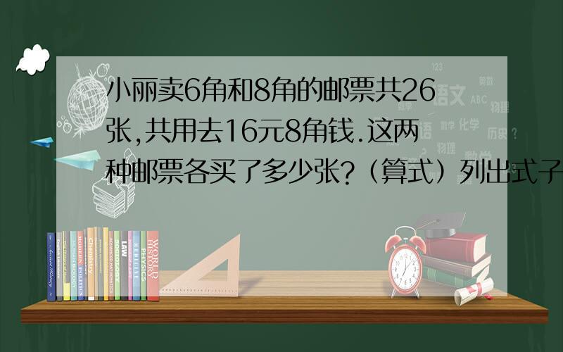 小丽卖6角和8角的邮票共26张,共用去16元8角钱.这两种邮票各买了多少张?（算式）列出式子