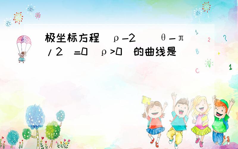 极坐标方程(ρ-2)(θ-π/2)=0(ρ>0)的曲线是