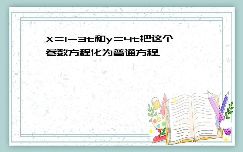 X＝1－3t和y＝4t把这个参数方程化为普通方程.