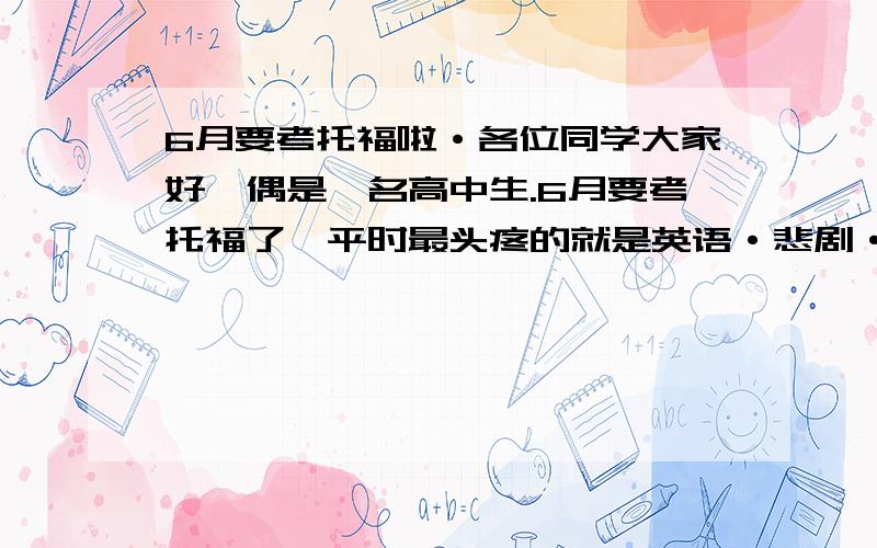 6月要考托福啦·各位同学大家好,偶是一名高中生.6月要考托福了,平时最头疼的就是英语·悲剧·咋整呢·给点儿意见咯~~~