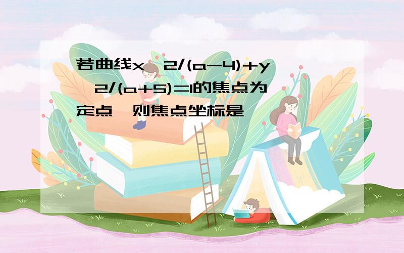 若曲线x^2/(a-4)+y^2/(a+5)=1的焦点为定点,则焦点坐标是