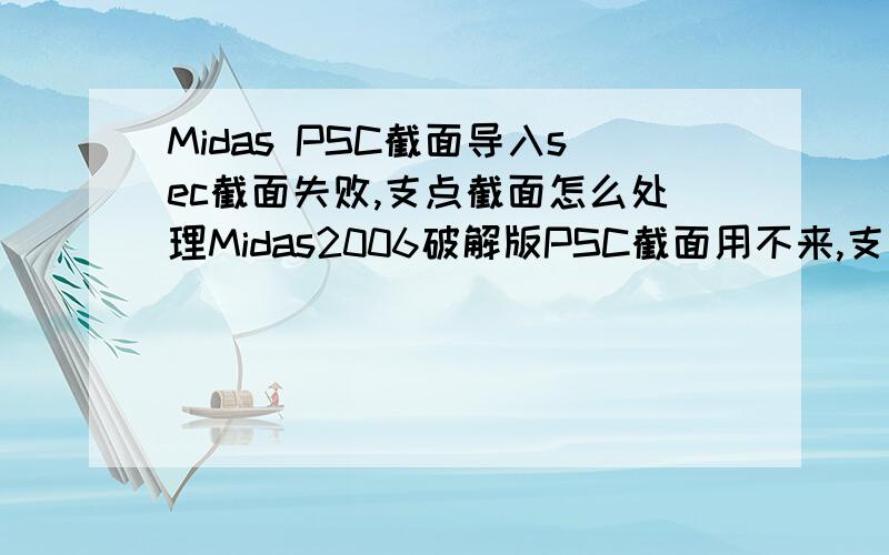 Midas PSC截面导入sec截面失败,支点截面怎么处理Midas2006破解版PSC截面用不来,支点截面导入sec格式点确定点不进去,支点截面用数据输入也不行,怎么处理?这个你昨天说过了,问题出在截面参数设