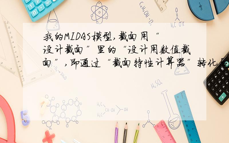 我的MIDAS模型,截面用“设计截面”里的“设计用数值截面”,即通过“截面特性计算器”转化后的CAD导入截面,但是却无法进行RC设计,总是显示“RC设计梁单元 截面或配筋数据错误”.而我不改