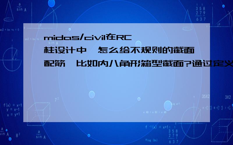 midas/civil在RC柱设计中,怎么给不规则的截面配筋,比如内八角形箱型截面?通过定义构件类型不行,用spc导入也不行