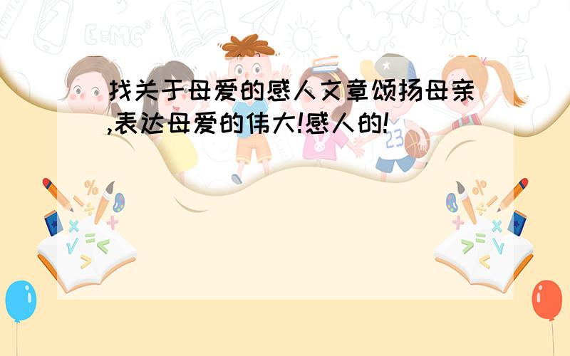 找关于母爱的感人文章颂扬母亲,表达母爱的伟大!感人的!