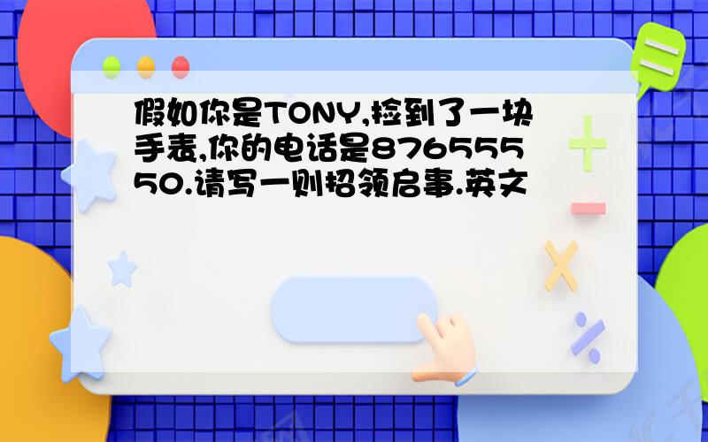 假如你是TONY,捡到了一块手表,你的电话是87655550.请写一则招领启事.英文