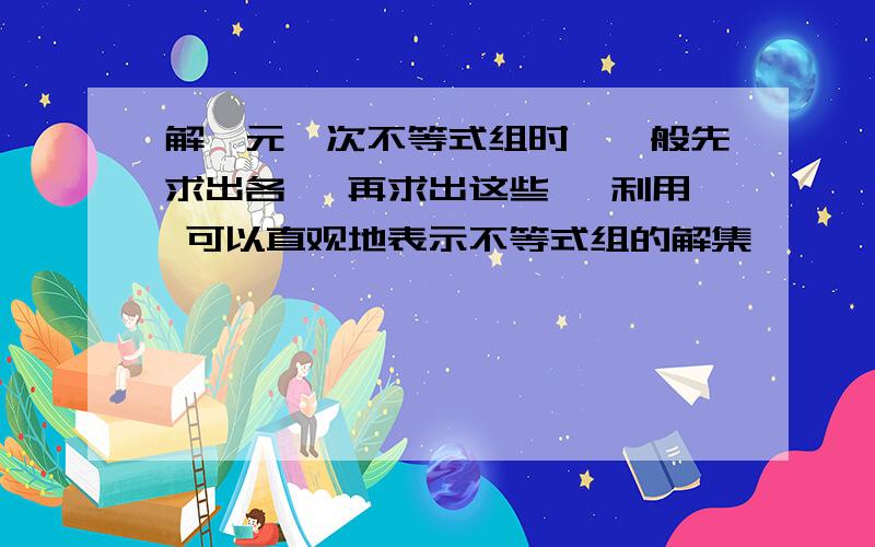 解一元一次不等式组时,一般先求出各 ,再求出这些 ,利用 可以直观地表示不等式组的解集