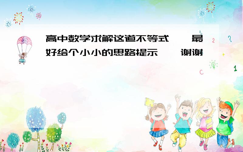 高中数学求解这道不等式……最好给个小小的思路提示……谢谢