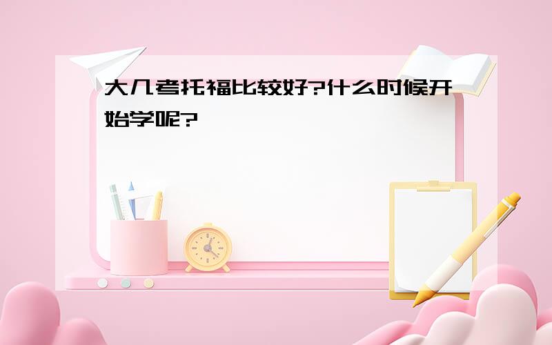 大几考托福比较好?什么时候开始学呢?