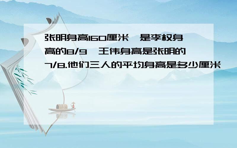 张明身高160厘米,是李权身高的8/9,王伟身高是张明的7/8.他们三人的平均身高是多少厘米