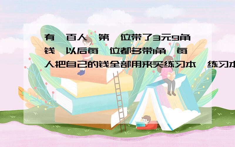 有一百人,第一位带了3元9角钱,以后每一位都多带1角,每人把自己的钱全部用来买练习本,练习本有8角的和5的,每人尽可能买五角的,那一百人共买了几本8角的?