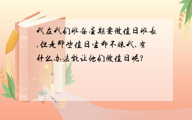 我在我们班每星期要做值日班长,但是那些值日生都不睬我,有什么办法能让他们做值日呢?