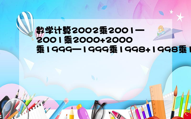 数学计算2002乘2001—2001乘2000+2000乘1999—1999乘1998+1998乘1997—1996+A+4乘3—3乘2+2乘1=