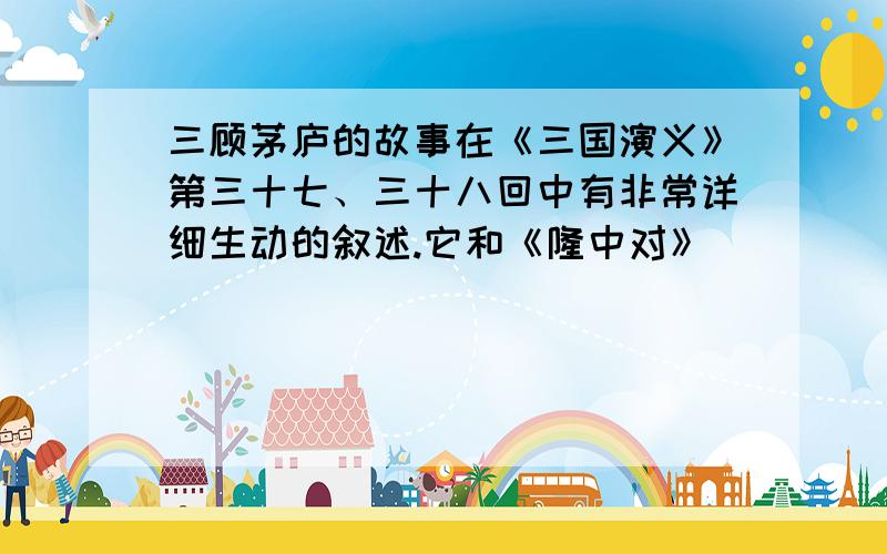 三顾茅庐的故事在《三国演义》第三十七、三十八回中有非常详细生动的叙述.它和《隆中对》