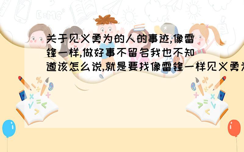 关于见义勇为的人的事迹,像雷锋一样,做好事不留名我也不知道该怎么说,就是要找像雷锋一样见义勇为,助人为乐的人