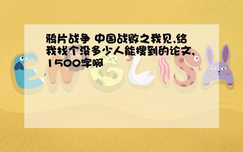 鸦片战争 中国战败之我见,给我找个没多少人能搜到的论文,1500字啊