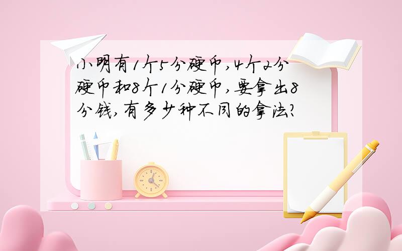 小明有1个5分硬币,4个2分硬币和8个1分硬币,要拿出8分钱,有多少种不同的拿法?