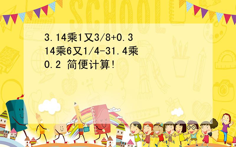 3.14乘1又3/8+0.314乘6又1/4-31.4乘0.2 简便计算!