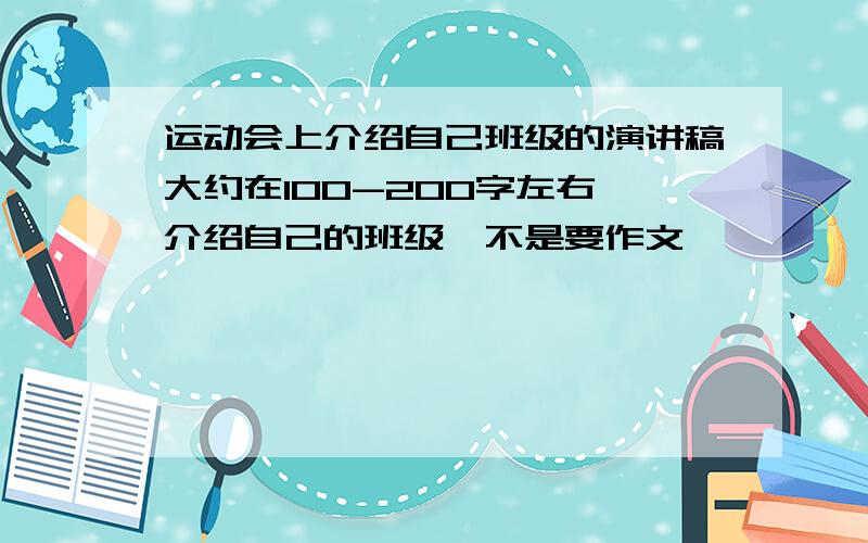 运动会上介绍自己班级的演讲稿大约在100-200字左右,介绍自己的班级,不是要作文