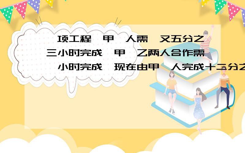 一项工程,甲一人需一又五分之三小时完成,甲、乙两人合作需一小时完成,现在由甲一人完成十二分之一,甲乙两人一起干,但因中途甲休息了一会儿,全部工作用了一又三十分之十九小时完成,问