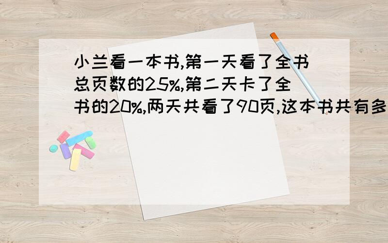 小兰看一本书,第一天看了全书总页数的25%,第二天卡了全书的20%,两天共看了90页,这本书共有多少页?求算式