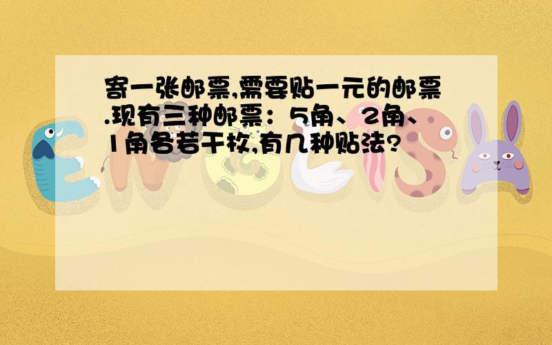 寄一张邮票,需要贴一元的邮票.现有三种邮票：5角、2角、1角各若干枚,有几种贴法?