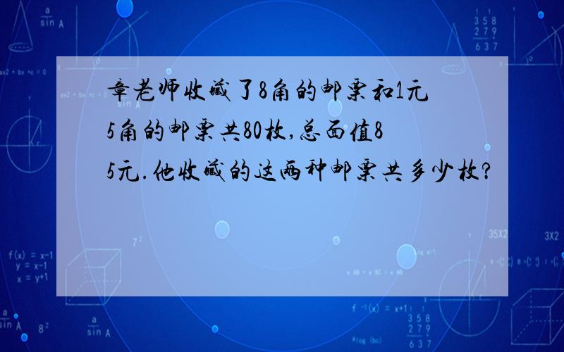 章老师收藏了8角的邮票和1元5角的邮票共80枚,总面值85元.他收藏的这两种邮票共多少枚?