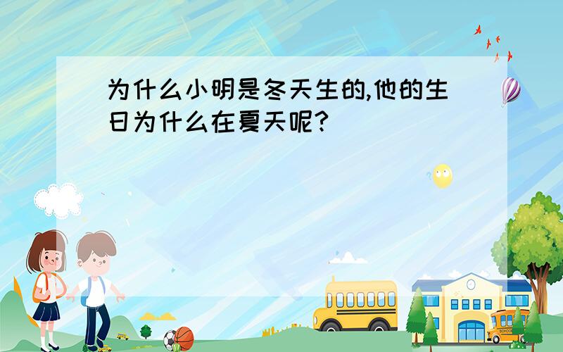 为什么小明是冬天生的,他的生日为什么在夏天呢?