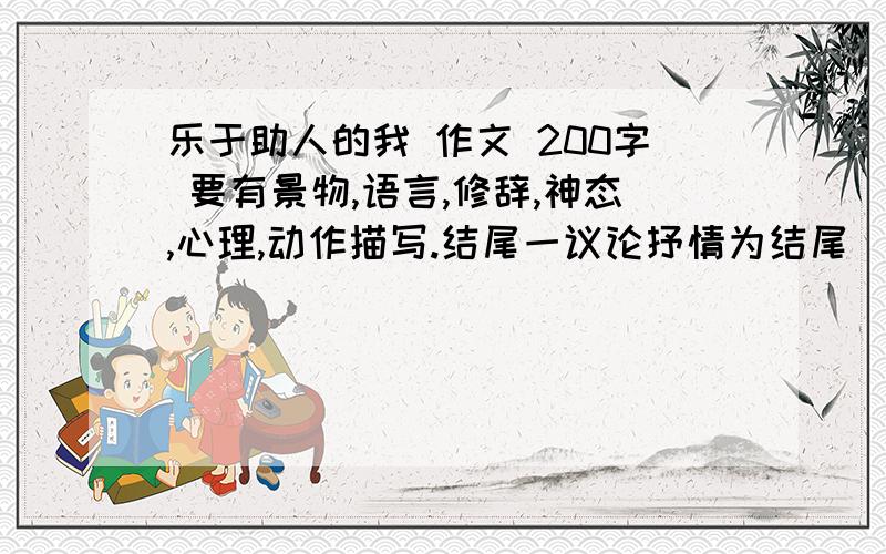 乐于助人的我 作文 200字 要有景物,语言,修辞,神态,心理,动作描写.结尾一议论抒情为结尾