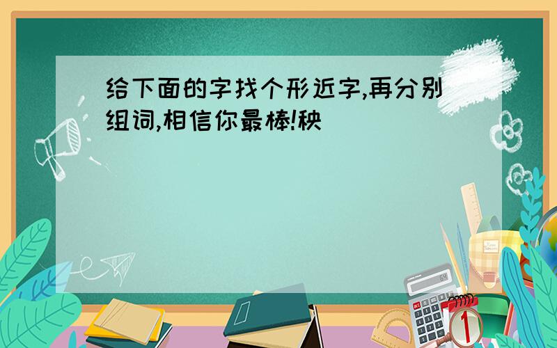 给下面的字找个形近字,再分别组词,相信你最棒!秧（）＿（）