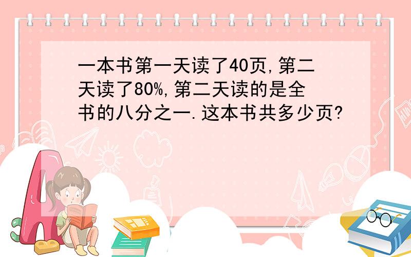 一本书第一天读了40页,第二天读了80%,第二天读的是全书的八分之一.这本书共多少页?