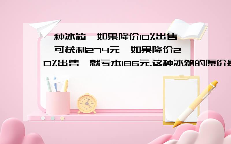 一种冰箱,如果降价10%出售,可获利274元,如果降价20%出售,就亏本186元.这种冰箱的原价是多少元?写算式将一个底面半径为10厘米,高9厘米的圆锥体铁块寂寞才的底面积471平方厘米,深20厘米的长方