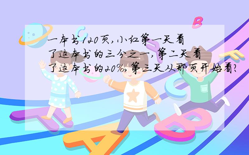 一本书120页,小红第一天看了这本书的三分之一,第二天看了这本书的20%,第三天从那页开始看?