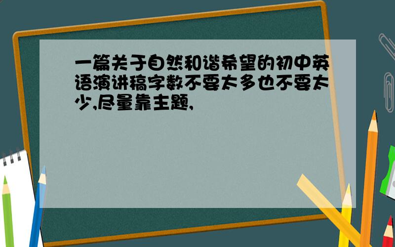 一篇关于自然和谐希望的初中英语演讲稿字数不要太多也不要太少,尽量靠主题,