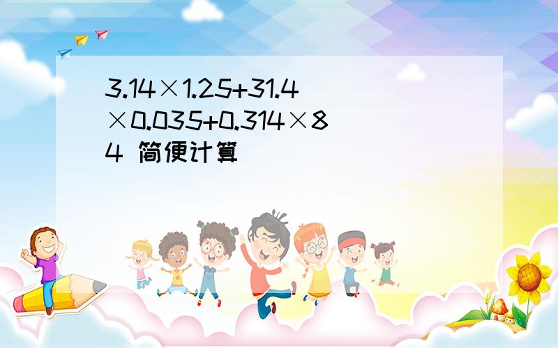 3.14×1.25+31.4×0.035+0.314×84 简便计算