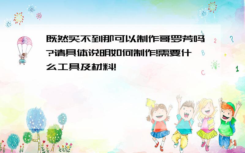 既然买不到那可以制作哥罗芳吗?请具体说明如何制作!需要什么工具及材料!