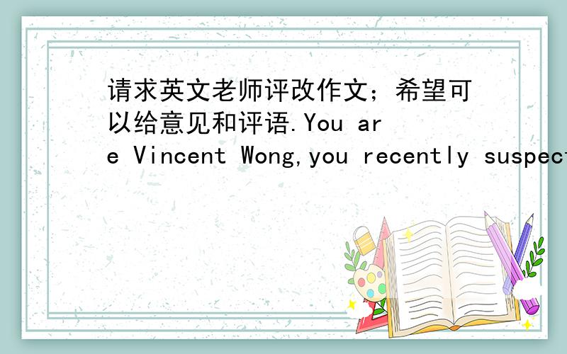 请求英文老师评改作文；希望可以给意见和评语.You are Vincent Wong,you recently suspect that your best friend Tom,has started taking drugs.You are so worried about he will become a drug addict and commit crimes.Write an email to you