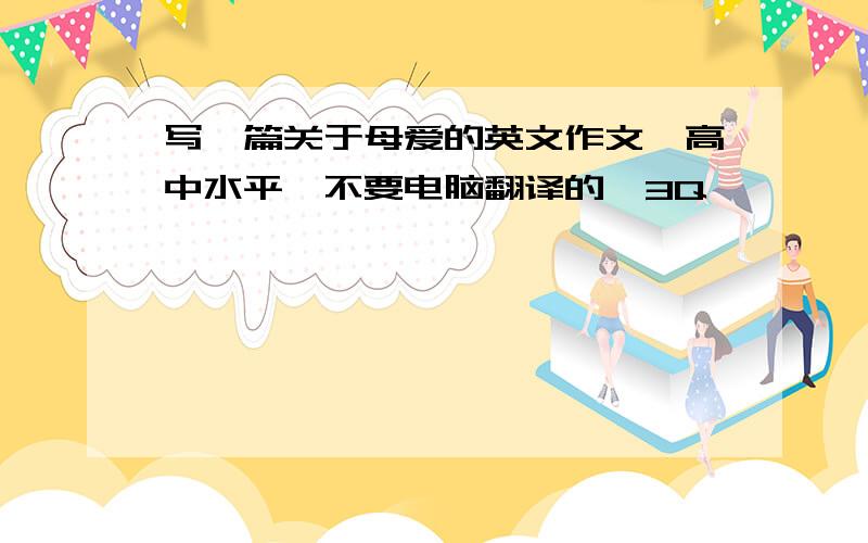 写一篇关于母爱的英文作文、高中水平、不要电脑翻译的、3Q