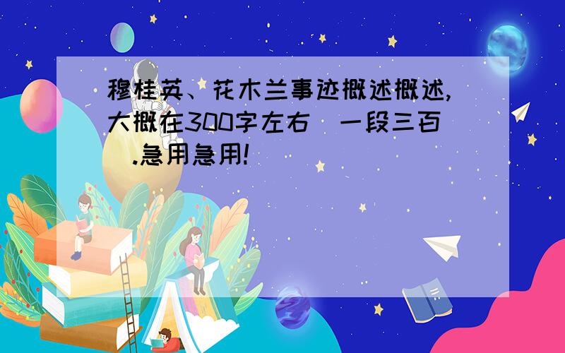 穆桂英、花木兰事迹概述概述,大概在300字左右（一段三百）.急用急用!