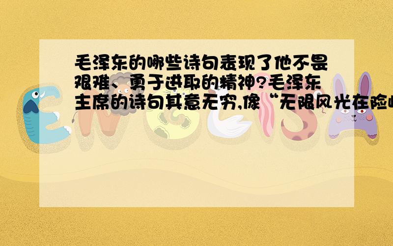 毛泽东的哪些诗句表现了他不畏艰难、勇于进取的精神?毛泽东主席的诗句其意无穷,像“无限风光在险峰”“万水千山只等闲”“自信人生二百年,会当击水三千里”这些不朽诗句都激励着一