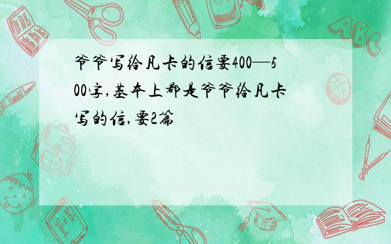 爷爷写给凡卡的信要400—500字,基本上都是爷爷给凡卡写的信,要2篇